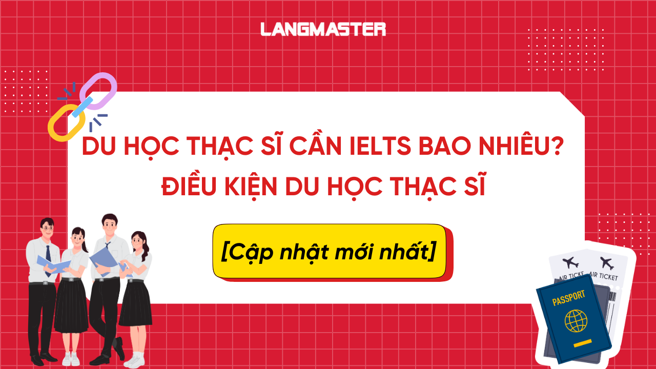 Du học Thạc sĩ cần IELTS bao nhiêu? Điều kiện du học thạc sĩ mới nhất 2026